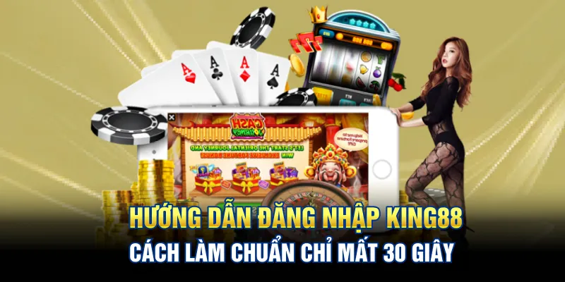 Hướng Dẫn Đăng Nhập King88: Cách Làm Chuẩn Chỉ Mất 30 Giây