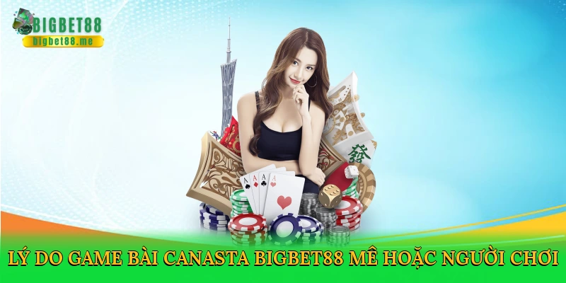 Lý do game bài canasta Bigbet88 mê hoặc người chơi