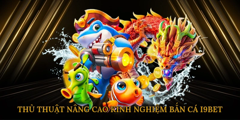 thu-thuat-nang-cao-kinh-nghiem-ban-ca-i9bet-3