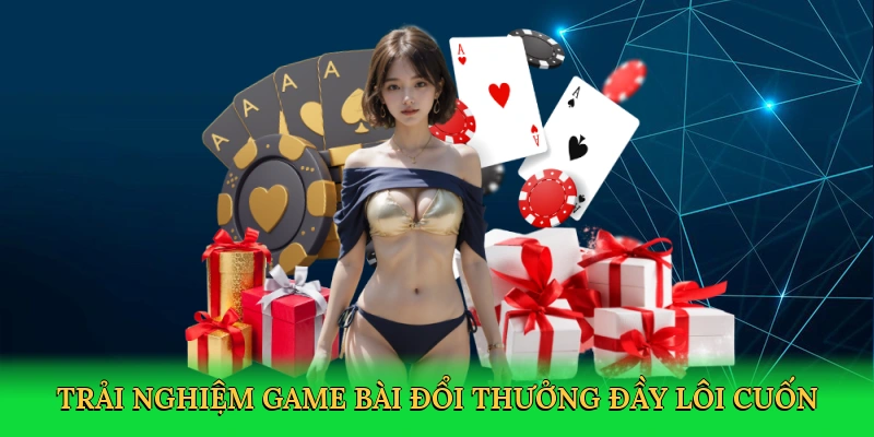 Trải nghiệm game bài đổi thưởng đầy lôi cuốn