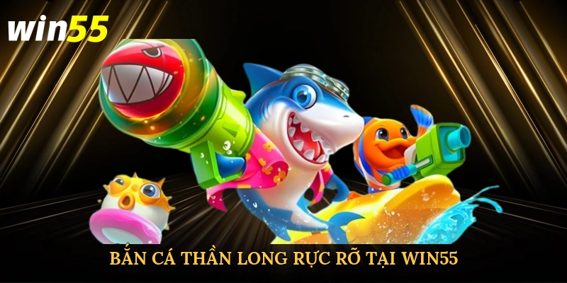 ban-ca-than-long-ruc-ro-tai-win55-2