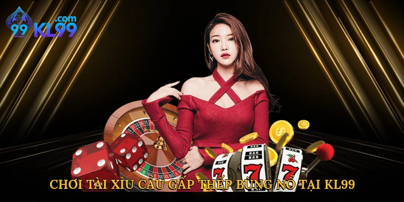 Chơi tài xỉu cầu gấp thếp bùng nổ tại KL99