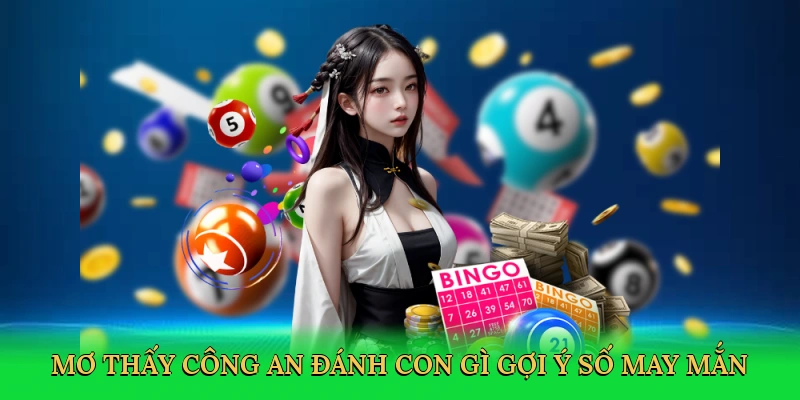 Mơ thấy công an đánh con gì gợi ý số may mắn