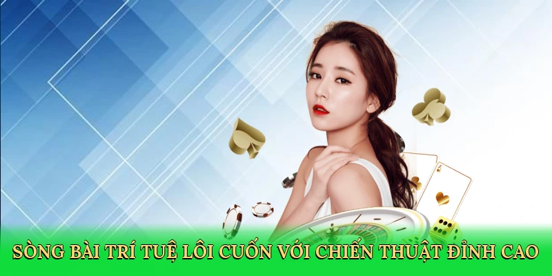 Sòng bài trí tuệ lôi cuốn với chiến thuật đỉnh cao