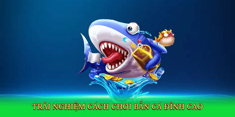 Trải nghiệm cách chơi bắn cá đỉnh cao